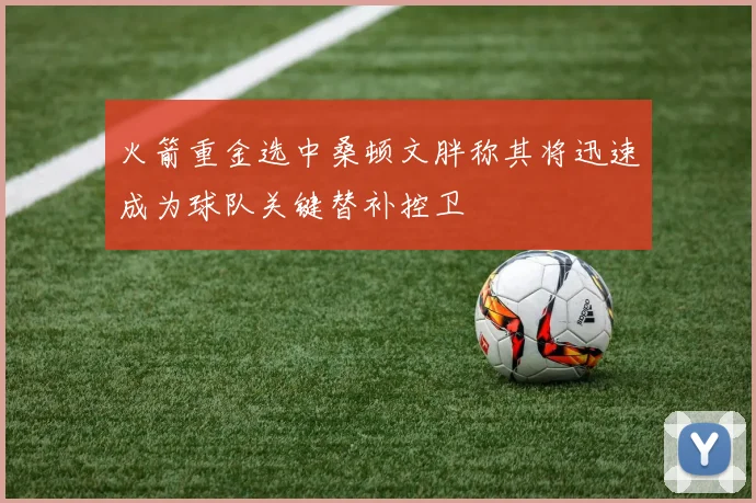 火箭重金选中桑顿文胖称其将迅速成为球队关键替补控卫