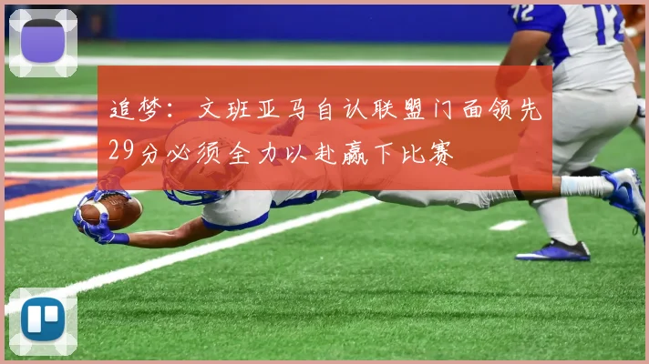 追梦：文班亚马自认联盟门面领先29分必须全力以赴赢下比赛