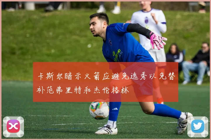 卡斯尔暗示火箭应避免选秀以免替补范弗里特和杰伦格林