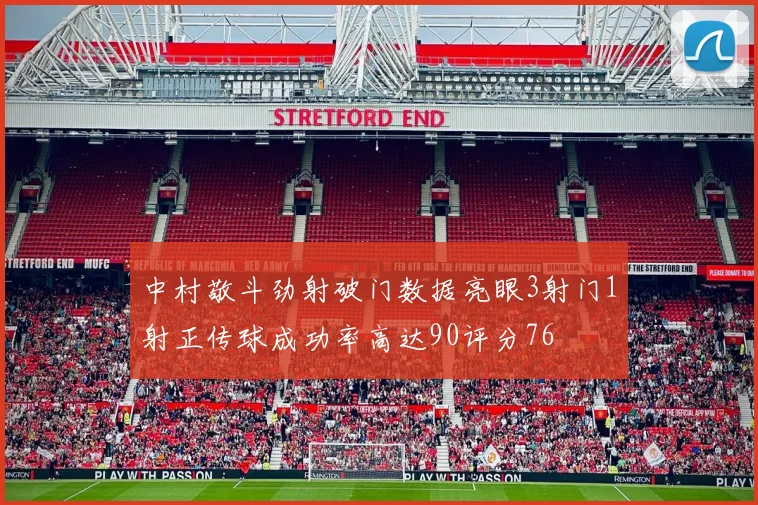 中村敬斗劲射破门数据亮眼3射门1射正传球成功率高达90评分76