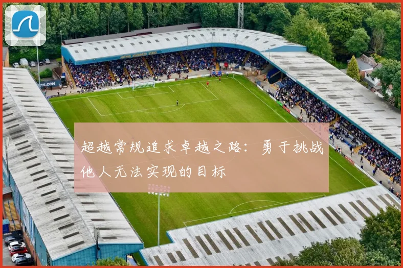 超越常规追求卓越之路：勇于挑战他人无法实现的目标