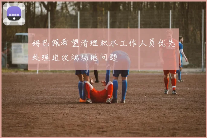 姆巴佩希望清理积水工作人员优先处理进攻端场地问题