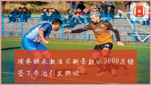 埃弗顿未激活买断条款以3000万镑签下乔治引发热议
