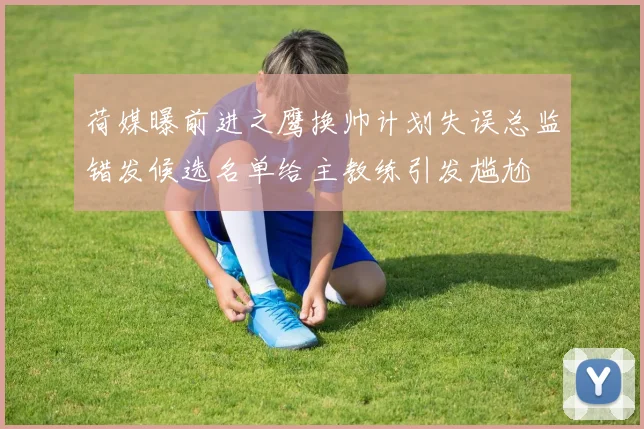 荷媒曝前进之鹰换帅计划失误总监错发候选名单给主教练引发尴尬