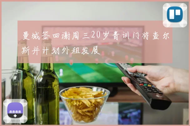 曼城签回谢周三20岁青训门将查尔斯并计划外租发展