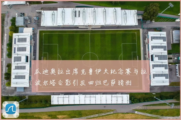 瓜迪奥拉出席克鲁伊夫纪念赛与拉波尔塔合影引发回归巴萨猜测
