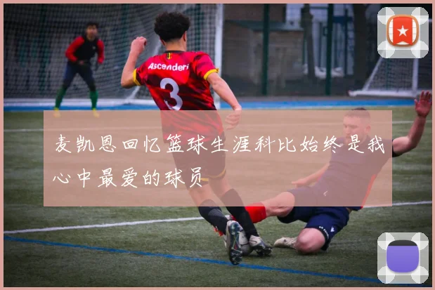 麦凯恩回忆篮球生涯科比始终是我心中最爱的球员