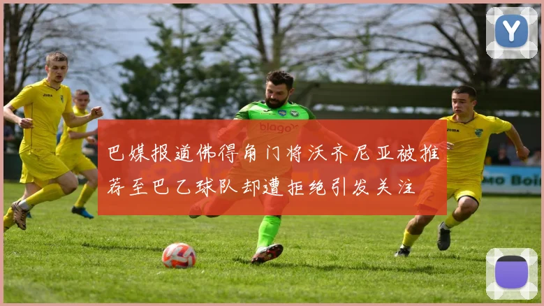 巴媒报道佛得角门将沃齐尼亚被推荐至巴乙球队却遭拒绝引发关注